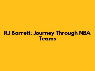 RJ Barrett: Journey Through NBA Teams