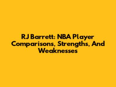 RJ Barrett: NBA Player Comparisons, Strengths, And Weaknesses