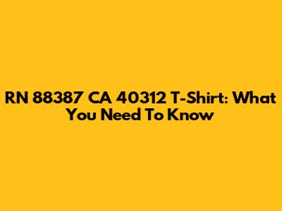 RN 88387 CA 40312 T-Shirt: What You Need To Know