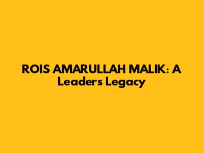 ROIS AMARULLAH MALIK: A Leader's Legacy
