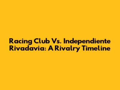 Racing Club Vs. Independiente Rivadavia: A Rivalry Timeline