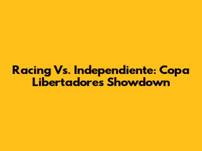 Racing Vs. Independiente: Copa Libertadores Showdown