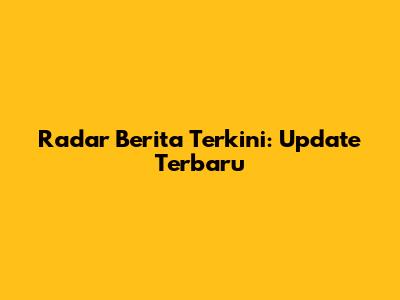 Radar Berita Terkini: Update Terbaru