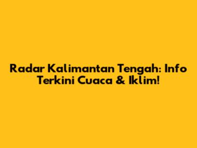 Radar Kalimantan Tengah: Info Terkini Cuaca & Iklim!