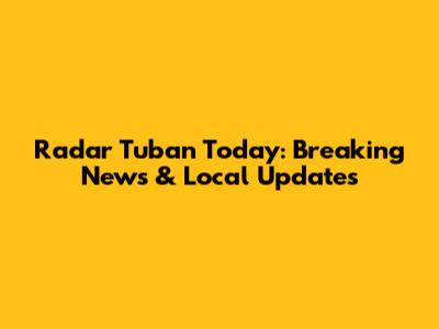 Radar Tuban Today: Breaking News & Local Updates