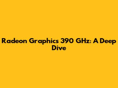 Radeon Graphics 390 GHz: A Deep Dive