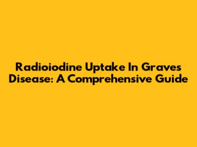 Radioiodine Uptake In Graves' Disease: A Comprehensive Guide