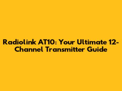 Radiolink AT10: Your Ultimate 12-Channel Transmitter Guide