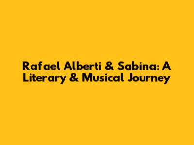 Rafael Alberti & Sabina: A Literary & Musical Journey