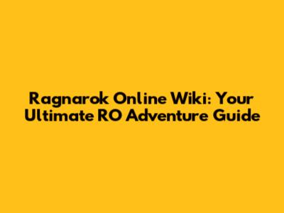 Ragnarok Online Wiki: Your Ultimate RO Adventure Guide