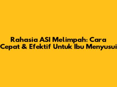 Rahasia ASI Melimpah: Cara Cepat & Efektif Untuk Ibu Menyusui