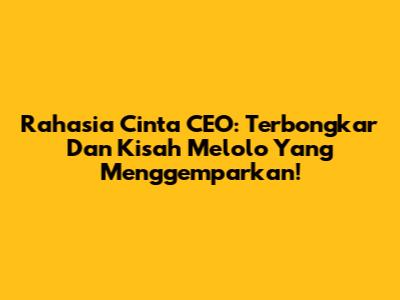 Rahasia Cinta CEO: Terbongkar Dan Kisah Melolo Yang Menggemparkan!