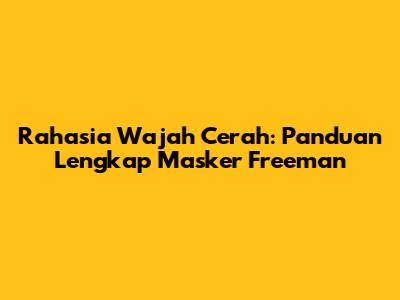 Rahasia Wajah Cerah: Panduan Lengkap Masker Freeman