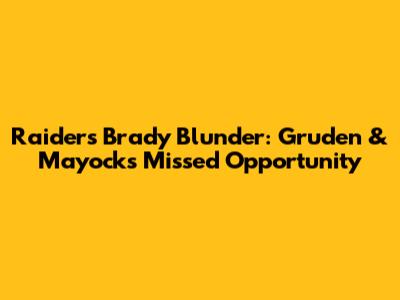 Raiders' Brady Blunder: Gruden & Mayock's Missed Opportunity