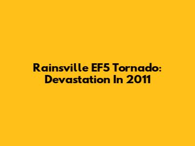 Rainsville EF5 Tornado: Devastation In 2011