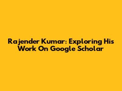 Rajender Kumar: Exploring His Work On Google Scholar