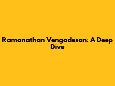 Ramanathan Vengadesan: A Deep Dive