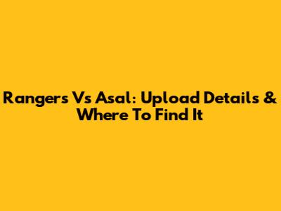 Rangers Vs Asal: Upload Details & Where To Find It