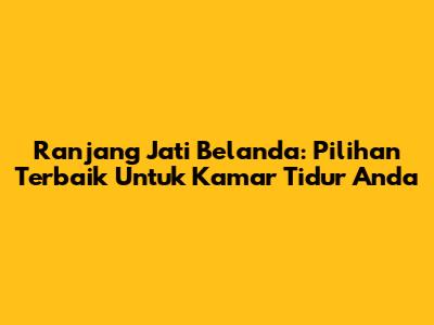 Ranjang Jati Belanda: Pilihan Terbaik Untuk Kamar Tidur Anda