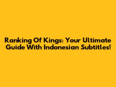 Ranking Of Kings: Your Ultimate Guide With Indonesian Subtitles!