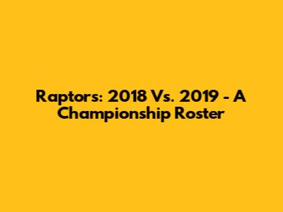Raptors: 2018 Vs. 2019 - A Championship Roster
