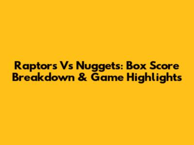 Raptors Vs Nuggets: Box Score Breakdown & Game Highlights