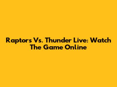 Raptors Vs. Thunder Live: Watch The Game Online