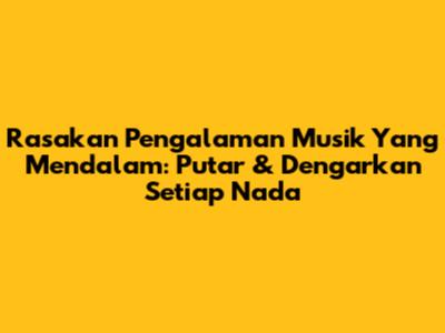 Rasakan Pengalaman Musik Yang Mendalam: Putar & Dengarkan Setiap Nada
