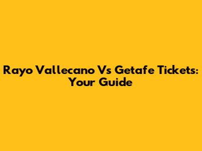Rayo Vallecano Vs Getafe Tickets: Your Guide