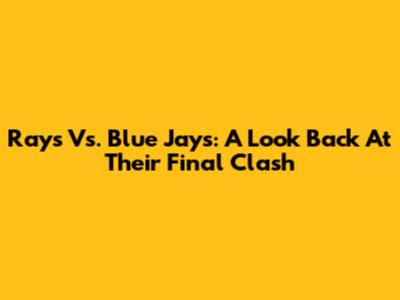 Rays Vs. Blue Jays: A Look Back At Their Final Clash