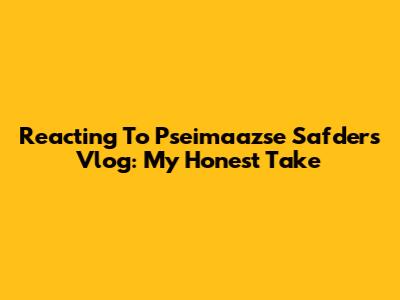 Reacting To Pseimaazse Safder's Vlog: My Honest Take