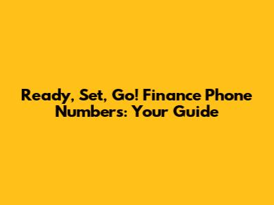 Ready, Set, Go! Finance Phone Numbers: Your Guide