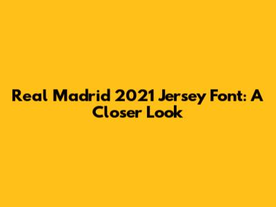Real Madrid 2021 Jersey Font: A Closer Look
