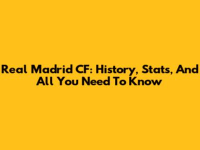 Real Madrid CF: History, Stats, And All You Need To Know