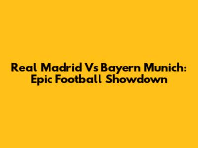 Real Madrid Vs Bayern Munich: Epic Football Showdown