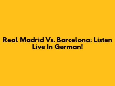 Real Madrid Vs. Barcelona: Listen Live In German!