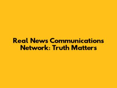 Real News Communications Network: Truth Matters