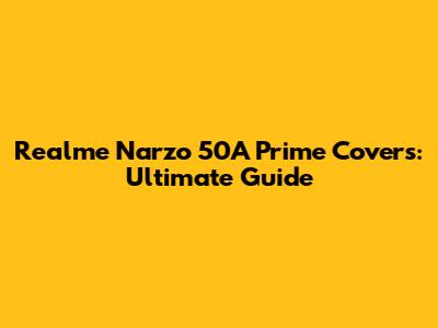 Realme Narzo 50A Prime Covers: Ultimate Guide