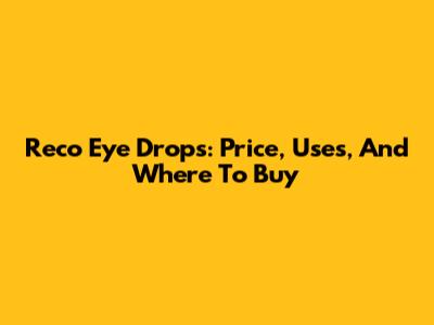 Reco Eye Drops: Price, Uses, And Where To Buy