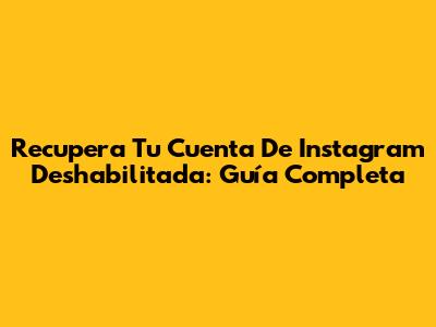 Recupera Tu Cuenta De Instagram Deshabilitada: Guía Completa