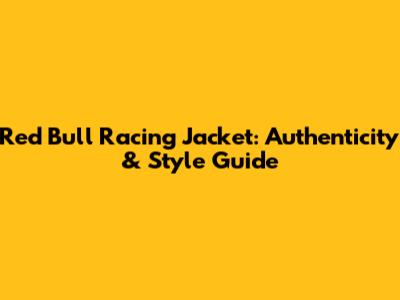 Red Bull Racing Jacket: Authenticity & Style Guide