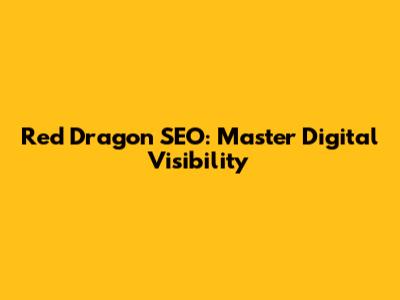 Red Dragon SEO: Master Digital Visibility