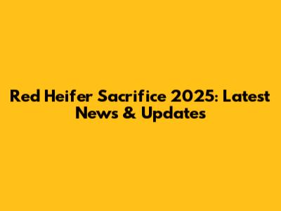 Red Heifer Sacrifice 2025: Latest News & Updates
