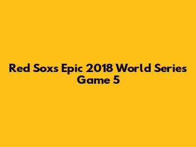 Red Sox's Epic 2018 World Series Game 5