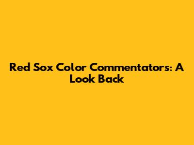 Red Sox Color Commentators: A Look Back