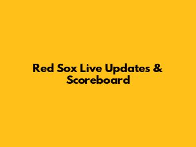 Red Sox Live Updates & Scoreboard