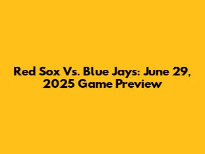 Red Sox Vs. Blue Jays: June 29, 2025 Game Preview