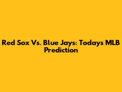 Red Sox Vs. Blue Jays: Today's MLB Prediction