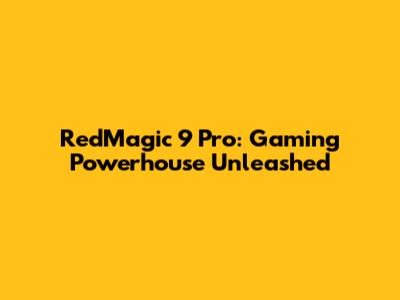 RedMagic 9 Pro: Gaming Powerhouse Unleashed