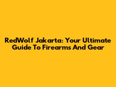 RedWolf Jakarta: Your Ultimate Guide To Firearms And Gear
